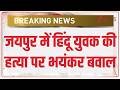 Hindu Murdered in Jaipur: जयपुर में हिंदू युवक की हत्या पर भयंकर बवाल | Breaking news | Rajasthan