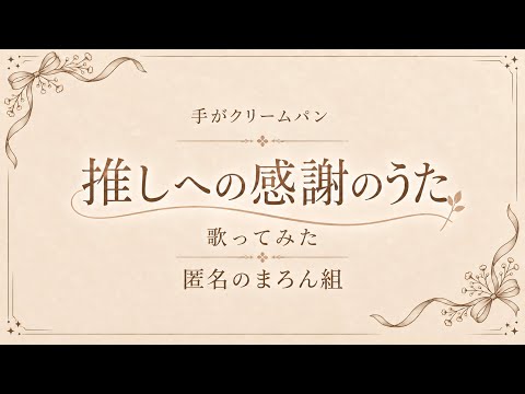 【推しに向けて歌ってみた】推しへの感謝のうた-手がクリームパン【匿名のまろん組】