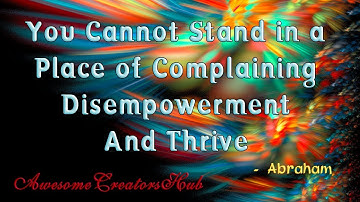 Abraham Hicks snippet:  You Cannot Complain of Disempowerment and Thrive