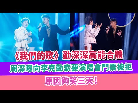《我們的歌》勤深深高能合體，周深曝向李克勤索要演唱會門票被拒，原因夠笑三天！