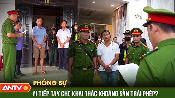 Phóng sự: Khai thác khoáng sản trái phép - Ai tiếp tay, bảo kê cho các đối tượng? | ANTV