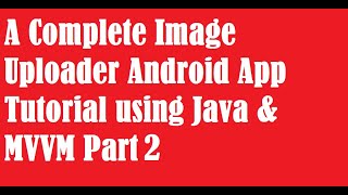 A Complete Image Uploader Android App Tutorial using Java & MVVM Part 2