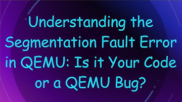 Understanding the Segmentation Fault Error in QEMU: Is it Your Code or a QEMU Bug?