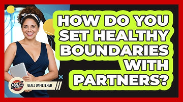 How Do You Set Healthy Boundaries With Partners? - Gen Z Unfiltered