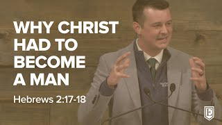 WHY CHRIST HAD TO BECOME A MAN: Hebrews 2:17-18