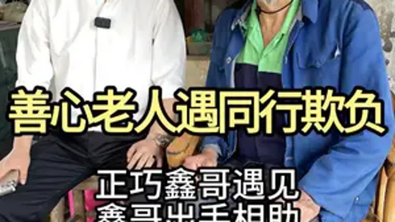 善心老人遇同行欺负，鑫哥看不下去，决心出手相助。翡翠 翡翠原石 翡翠知识 鑫哥翡翠 正能量