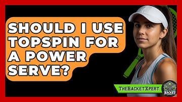 Should I Use Topspin For A Power Serve? - The Racket Xpert