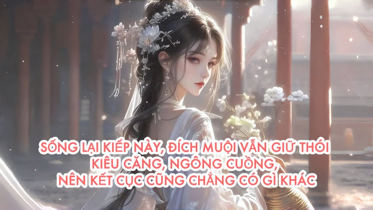 [FULL] SỐNG LẠI KIẾP NÀY, ĐÍCH MUỘI VẪN GIỮ THÓI KIÊU CĂNG, NÊN KẾT CỤC CŨNG CHẲNG CÓ GÌ KHÁC