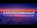 Музыка нового мышления  - Я благословенный