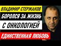 БОРОЛСЯ ЗА ЖИЗНЬ С ОНКОЛОГИЕЙ! Огромная потеря и единственная любовь Владимира Стержакова