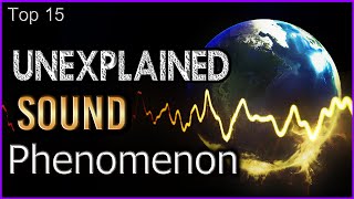 Top 15 - Unexplained Sound Phenomenon