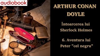 Sir Arthur Conan Doyle - Întoarcerea lui Sherlock Holmes - 6. Aventura lui Peter "cel negru" - 🎧