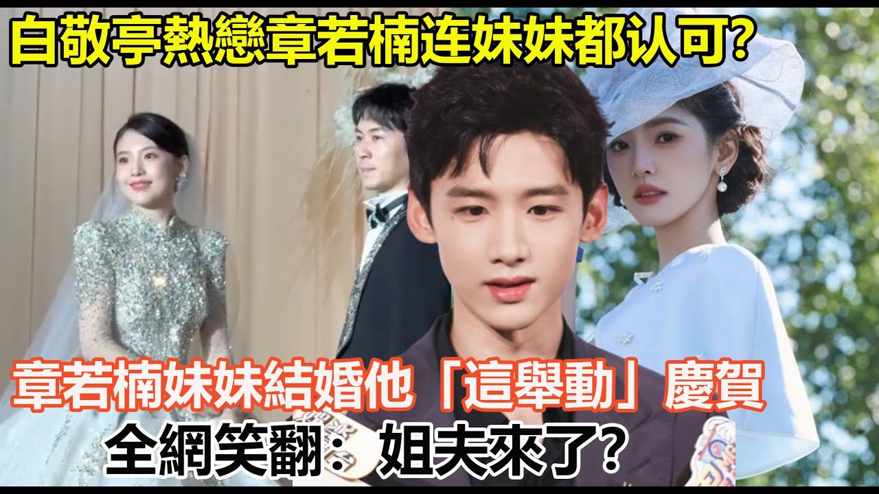 白敬亭熱戀章若楠连妹妹都认可？章若楠妹妹結婚他「這舉動」慶賀全網笑翻：姐夫來了？