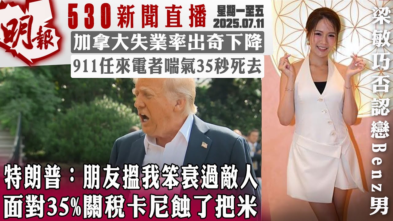 明報五點半新聞直播 (2025.07.11) ︳特朗普：朋友搵我笨衰過敵人  面對35%關稅卡尼蝕了把米︳加拿大失業率出奇下降︳911任來電者喘氣35秒死去