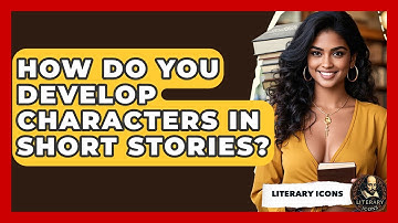How Do You Develop Characters In Short Stories? - Literary Icons