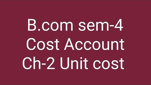 B.com sem-4 Cost Account Ch-2 Unit Cost 2022