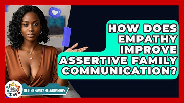 How Does Empathy Improve Assertive Family Communication? - Better Family Relationships