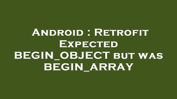 Android : Retrofit Expected BEGIN_OBJECT but was BEGIN_ARRAY