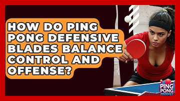 How Do Ping Pong Defensive Blades Balance Control And Offense? - Ping Pong Prodigy