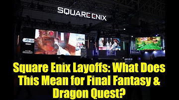 Square Enix Layoffs: What Does This Mean for Final Fantasy & Dragon Quest?
