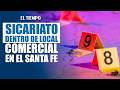Sicariato en Bogotá: asesinan a un hombre dentro de un local comercial en el Santa Fe | EL TIEMPO