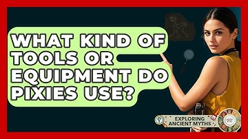 What Kind Of Tools Or Equipment Do Pixies Use? - Exploring Ancient Myths