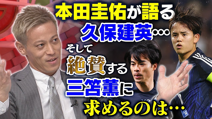 【イチオシは久保建英】本田圭佑が「今の日本代表」へ激論！三笘薫に嫉妬！？欠点も指摘｜槙野智章のタレコミ情報に「半分ウソ」