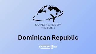 The Dominican Republic A Super Speedy History Podcast