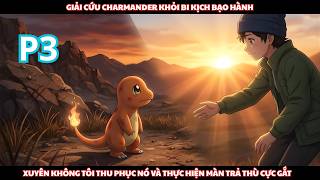 Pokemon Fanfic: Giải Cứu Charmander Bị Bạo Hành Và Màn Trả Thù Cực Gắt Của Kẻ Xuyên Không - P3