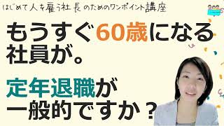 就業規則【もうすぐ６０歳を迎える社員が。定年退職させるのが一般的ですか？】起業後 初めて社員を雇うとき、経営者が知っておきたいこと【中小企業向け：わかりやすい就業規則】｜ニースル社労士事務所