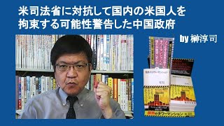 米司法省に対抗して国内の米国人を拘束する可能性警告した中国政府　by 榊淳司