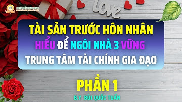 Tài Sản Trước Hôn Nhân, Hiểu Để Ngôi Nhà 3 Vững Trung Tâm Tài Chính Gia Đạo - Phần 1