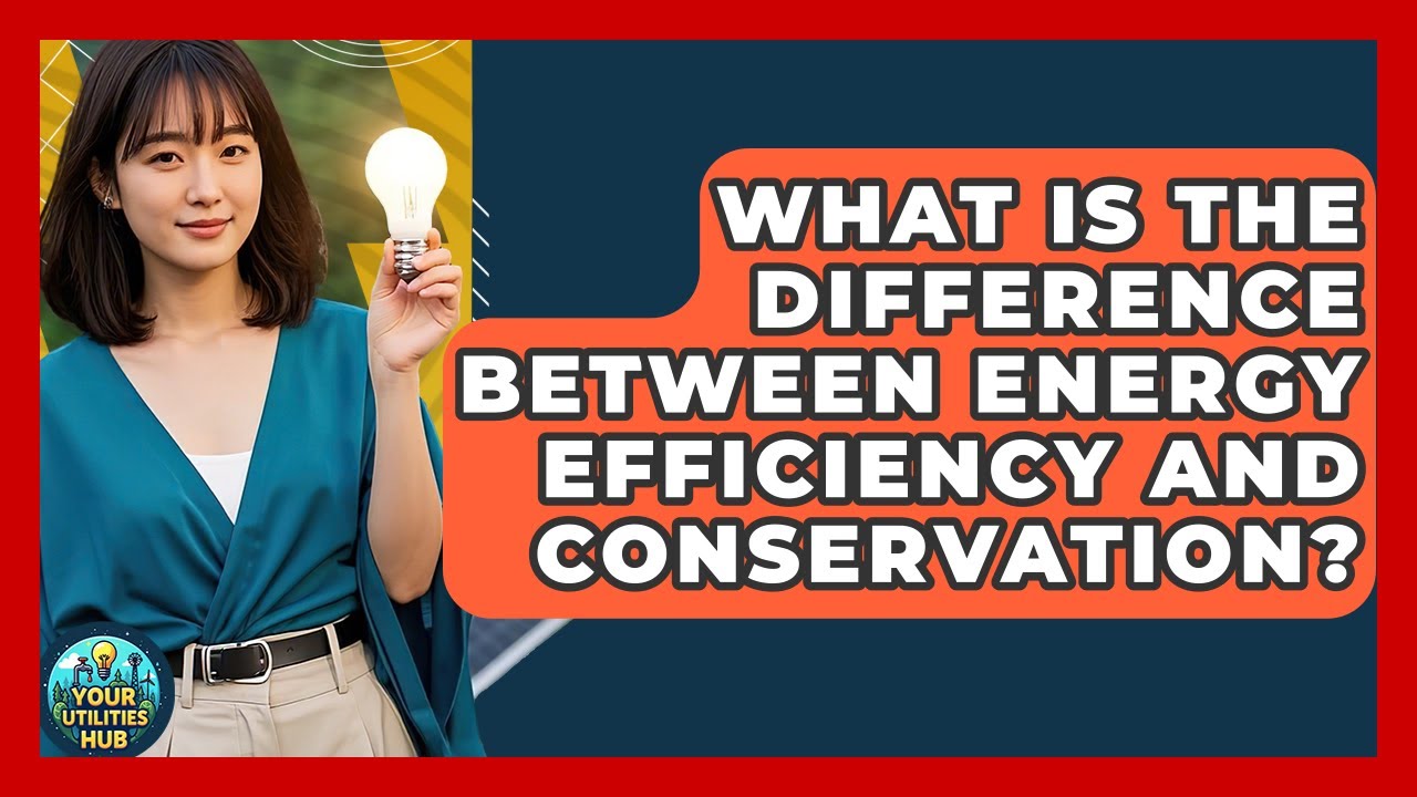 What Is The Difference Between Energy Efficiency And Conservation? - Your Utilities Hub