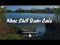 Nhạc Chill Quán Cafe - Những Ca Khúc Lofi Nhẹ Nhàng Hay Nhất Dành Cho Quán Cafe - Nhạc Lofi 2026