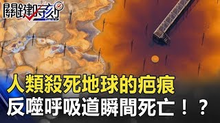 血紅汪洋人類殺死地球的「疤痕」 反噬呼吸道瞬間死亡!?關鍵時刻 20180810-6 黃創夏