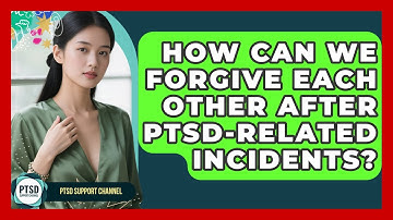 How Can We Forgive Each Other After PTSD-related Incidents? - PTSD Support Channel