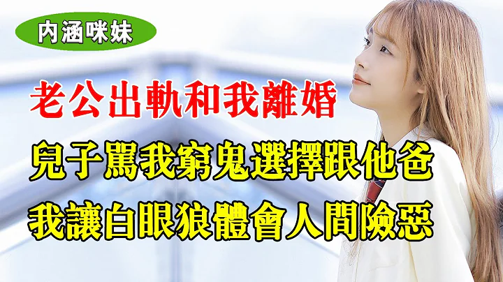 老公出轨和我离婚，儿子却骂是我穷鬼，选择跟他爸和后妈，我让白眼狼体会什么是人间险恶 - 天天要闻