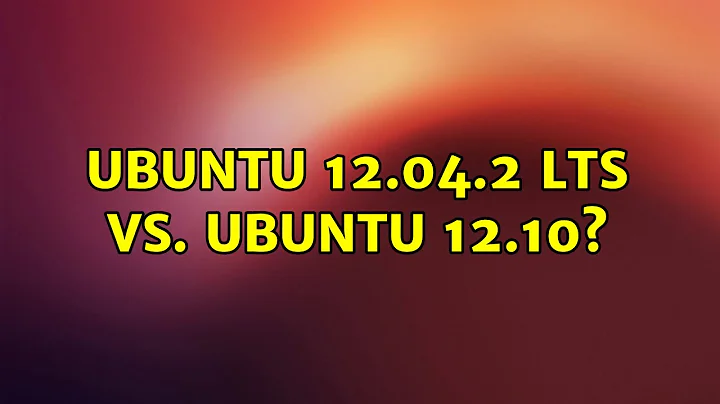 Ubuntu: Ubuntu 12.04.2 LTS vs. Ubuntu 12.10? (2 Solutions!!)