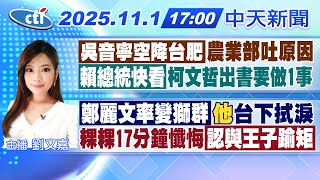 【11/1即時新聞】吳音寧空降台肥農業部吐原因!｜柯文哲出書'想請賴總統幫忙?'｜鄭麗文誓言變獅群馬英九拭淚｜粿粿17分鐘懺悔認與王子踰矩｜劉又嘉報新聞 20251101 @中天新聞CtiNews