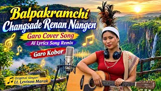 Garo Cover Song//Balpakramchi Changsade Re.nan Nangen Ai Lyrics Song Remix 