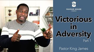 Victorious In Adversity Pt 1 by Pastor King James