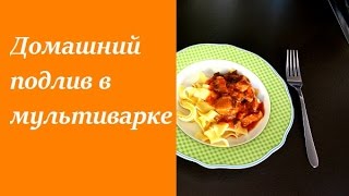 Домашний подлив в мультиварке/ готовим НЕ у плиты Домашний подлив в мультиварке/ готовим НЕ у плиты