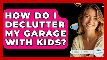 How Do I Declutter My Garage With Kids? - Stress Free Mindset