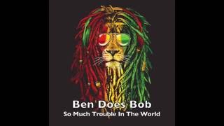 So Much Trouble In The World  Ben Does Bob bob Marley Cover