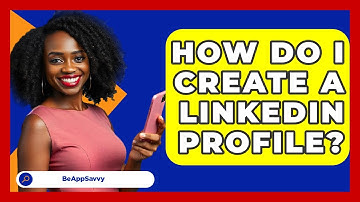 How Do I Create A LinkedIn Profile? - Be App Savvy