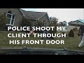My client gets shot by police through his closed front door!