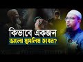 কিভাবে একজন ভালো মুসলিম হবেন শায়খ আহমাদুল্লাহ উল্লাহ হুজুর