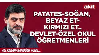 Yeni Akit - Ali Karahasanoğlu: Patates-soğan, beyaz et-kırmızı et.. Devlet-özel okul öğretmenleri