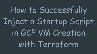 Information How to Successfully Inject a Startup Script in GCP VM Creation with Terraform Guide