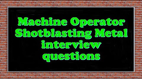 Machine Operator Shotblasting Metal interview questions